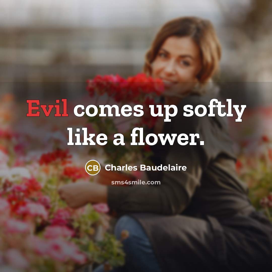 “Evil comes up softly like a flower.…” quote by Charles Baudelaire