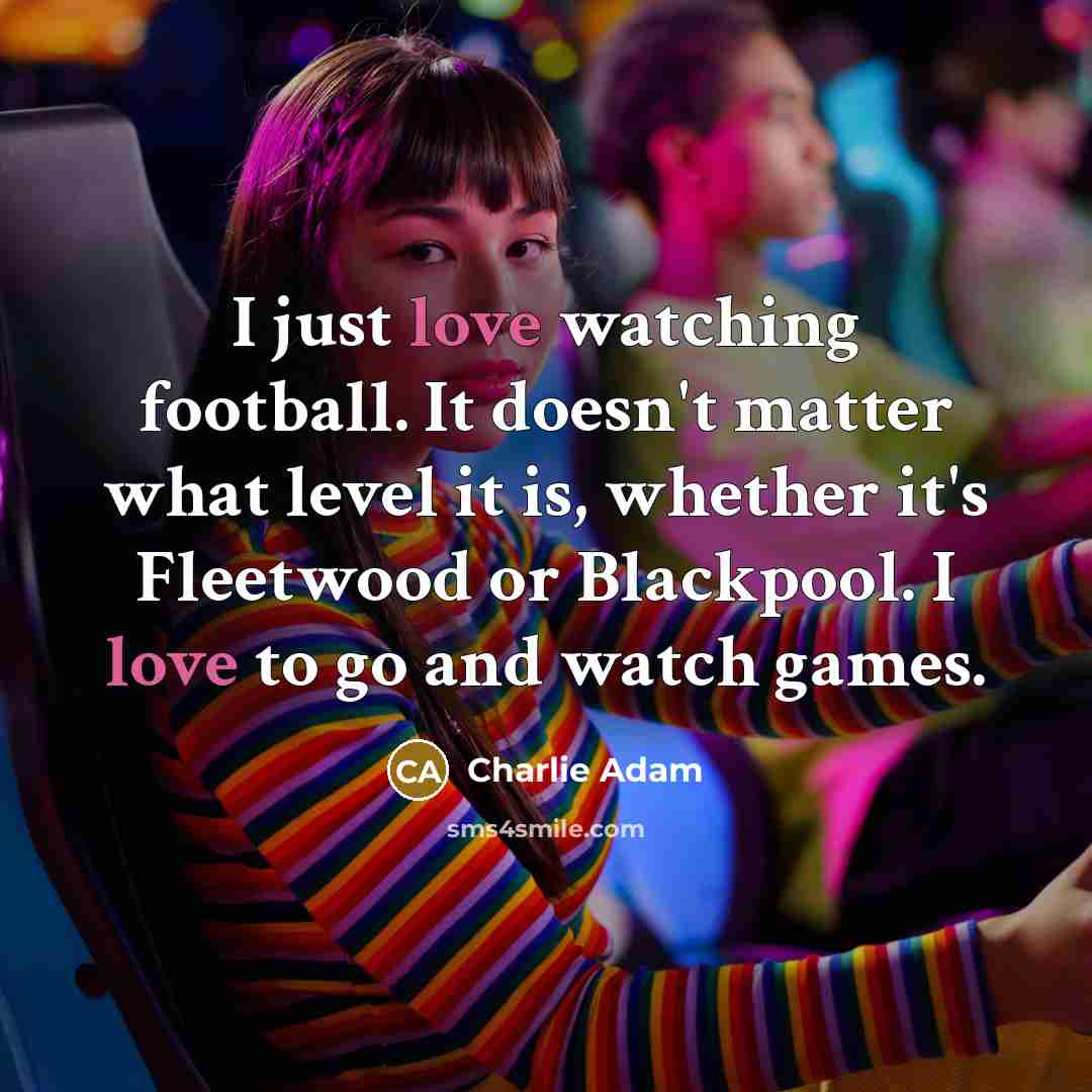 “I just love watching football. It doesn't matter what level…” quote by Charlie Adam