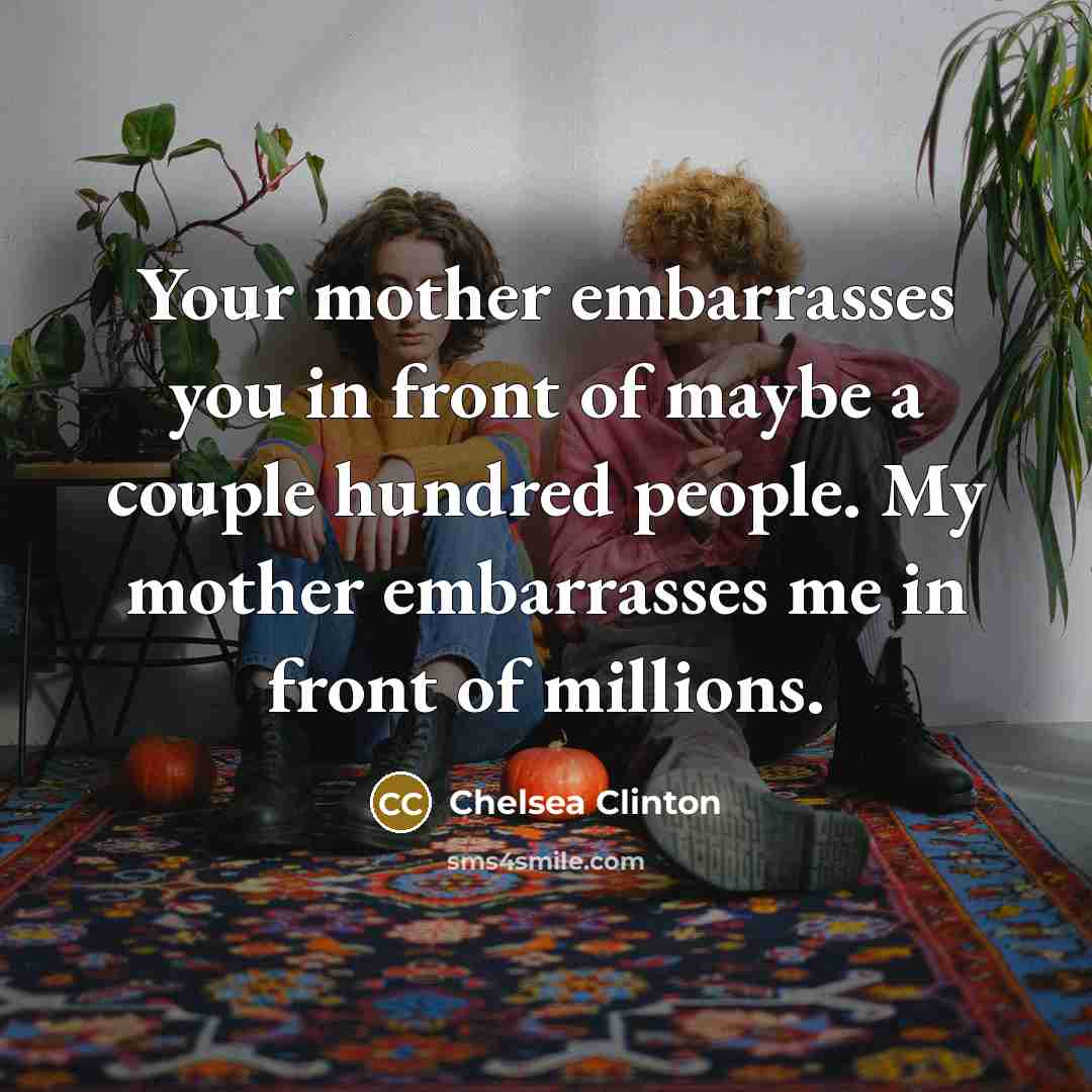“Your mother embarrasses you in front of maybe a couple…” quote by Chelsea Clinton