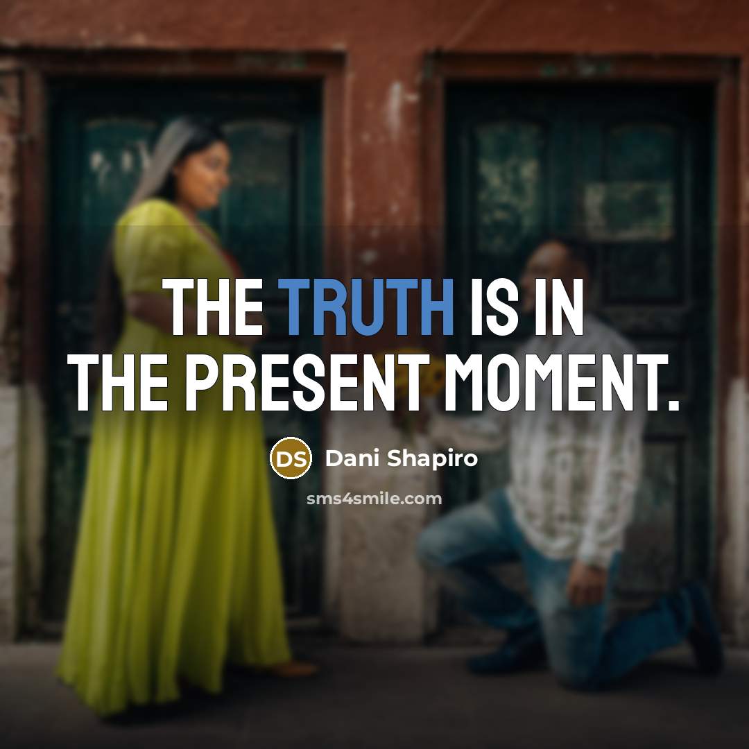 “The truth is in the present moment.…” quote by Dani Shapiro