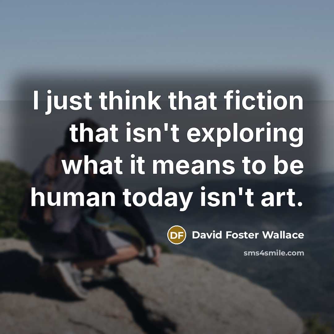 “I just think that fiction that isn't exploring what it…” quote by David Foster Wallace