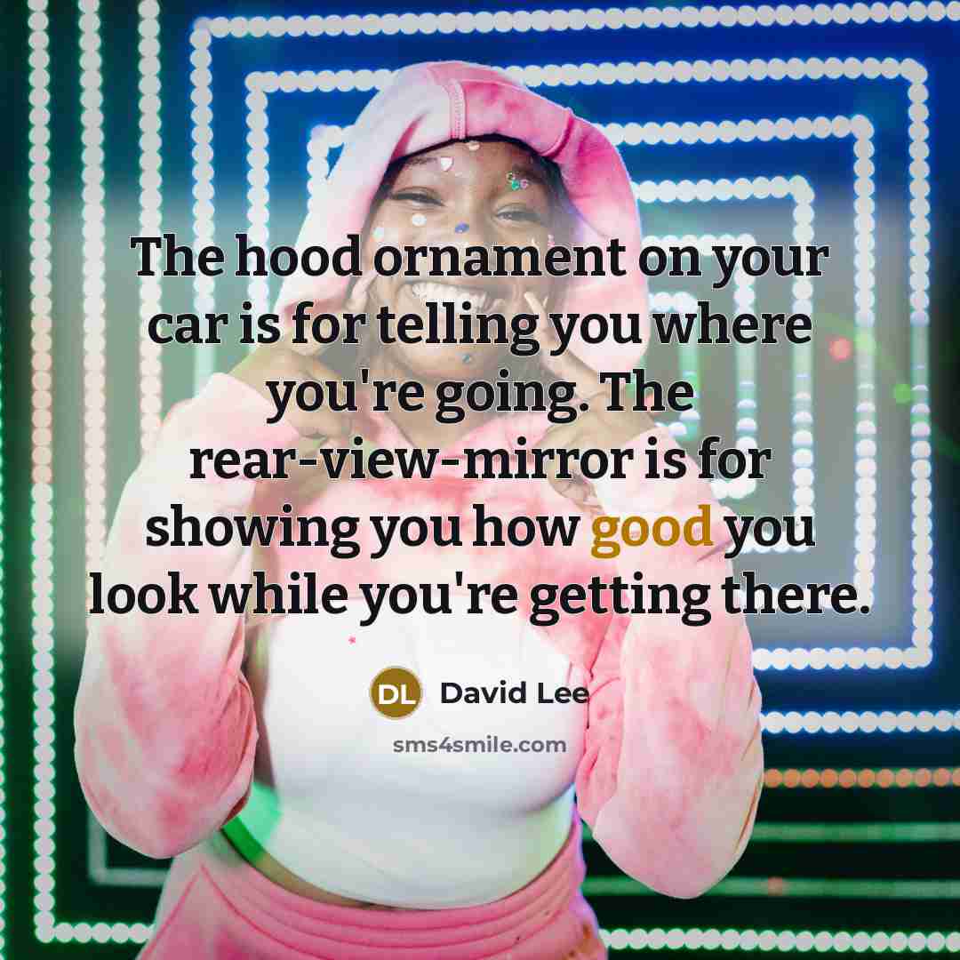 “The hood ornament on your car is for telling you…” quote by David Lee