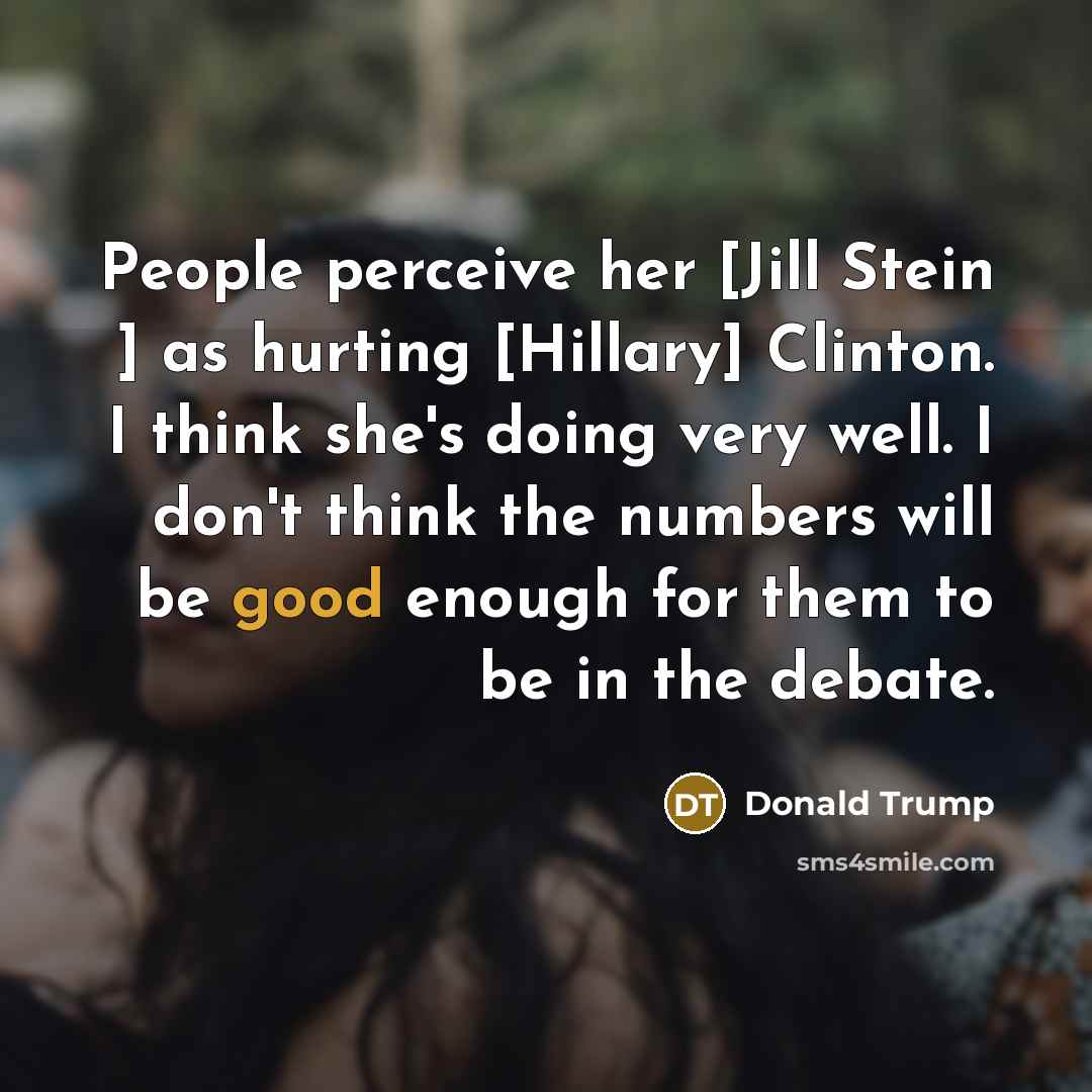 “People perceive her [Jill Stein ] as hurting [Hillary] Clinton.…” quote by Donald Trump