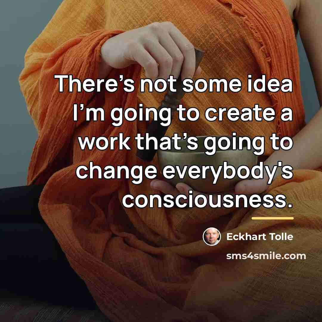 “There's not some idea I'm going to create a work…” quote by Eckhart Tolle
