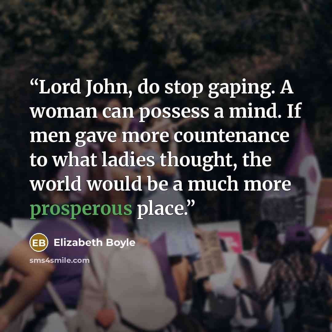 “Lord John, do stop gaping. A woman can possess a mind. If men gave more countenance to what ladies thought, the world would be a much more prosperous place.” quote by Elizabeth Boyle