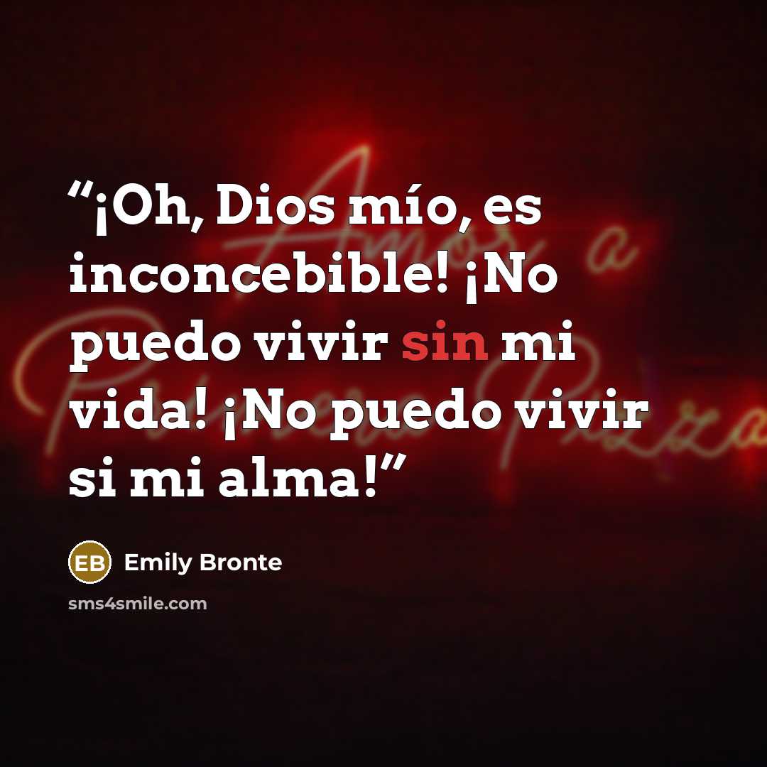 “¡Oh, Dios mío, es inconcebible! ¡No puedo vivir sin mi vida! ¡No puedo vivir si mi alma!” quote by Emily Brontë