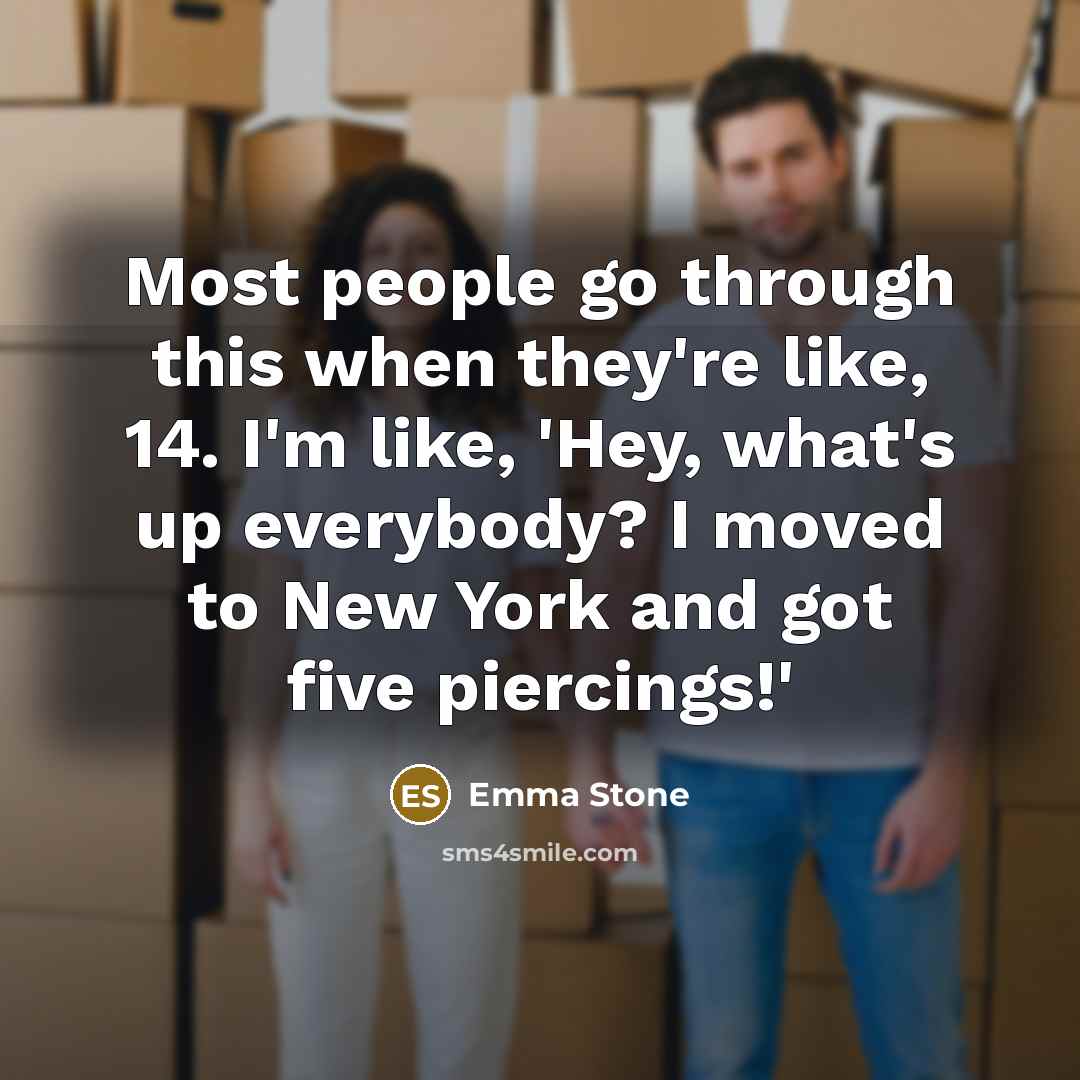 “Most people go through this when they're like, 14. I'm like, 'Hey, what's up everybody? I moved to New York and got five piercings!'” quote by Emma Stone