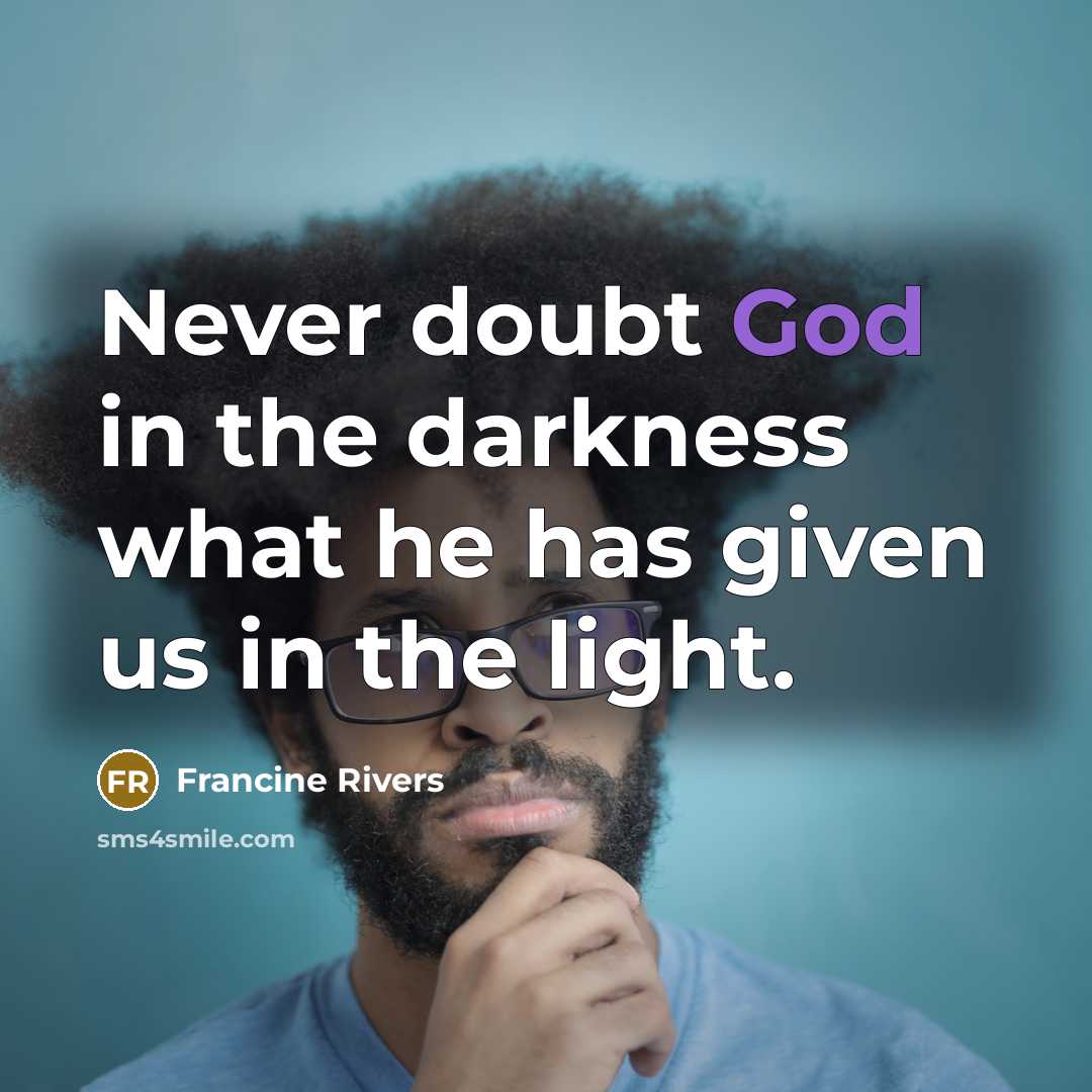 “Never doubt God in the darkness what he has given…” quote by Francine Rivers