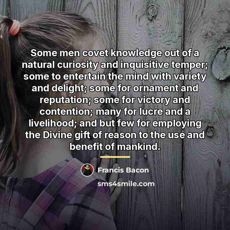 “Some men covet knowledge out of a natural curiosity and…” quote by Francis Bacon
