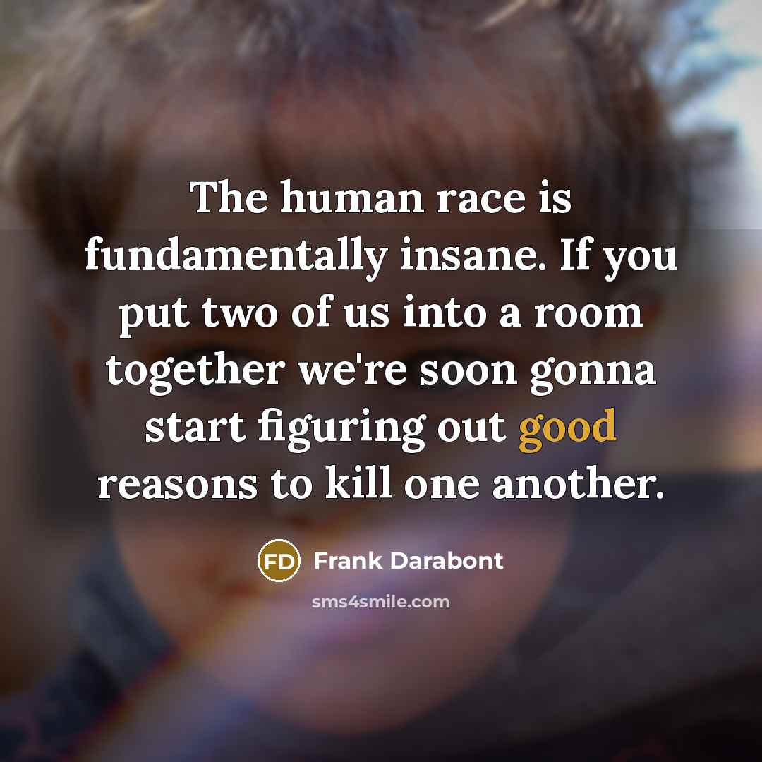 “The human race is fundamentally insane. If you put two…” quote by Frank Darabont