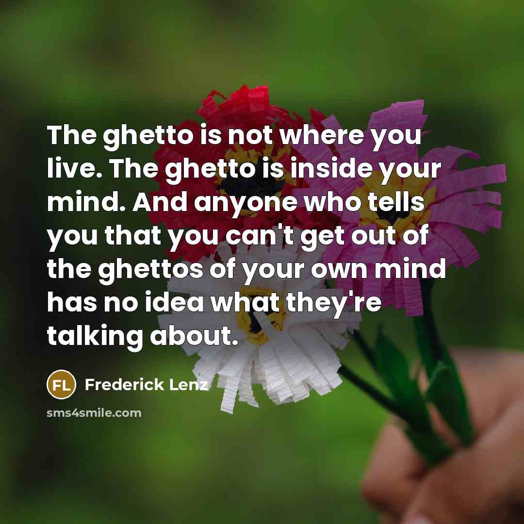 “The ghetto is not where you live. The ghetto is…” quote by Frederick Lenz