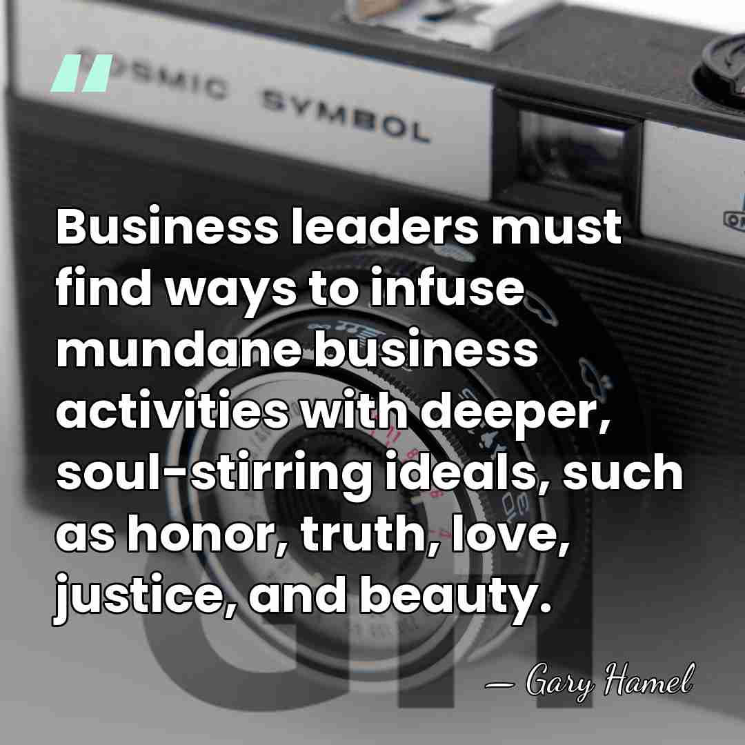 Business leaders must find ways to infuse mundane business activities with deeper,&hellip; - Gary Hamel
