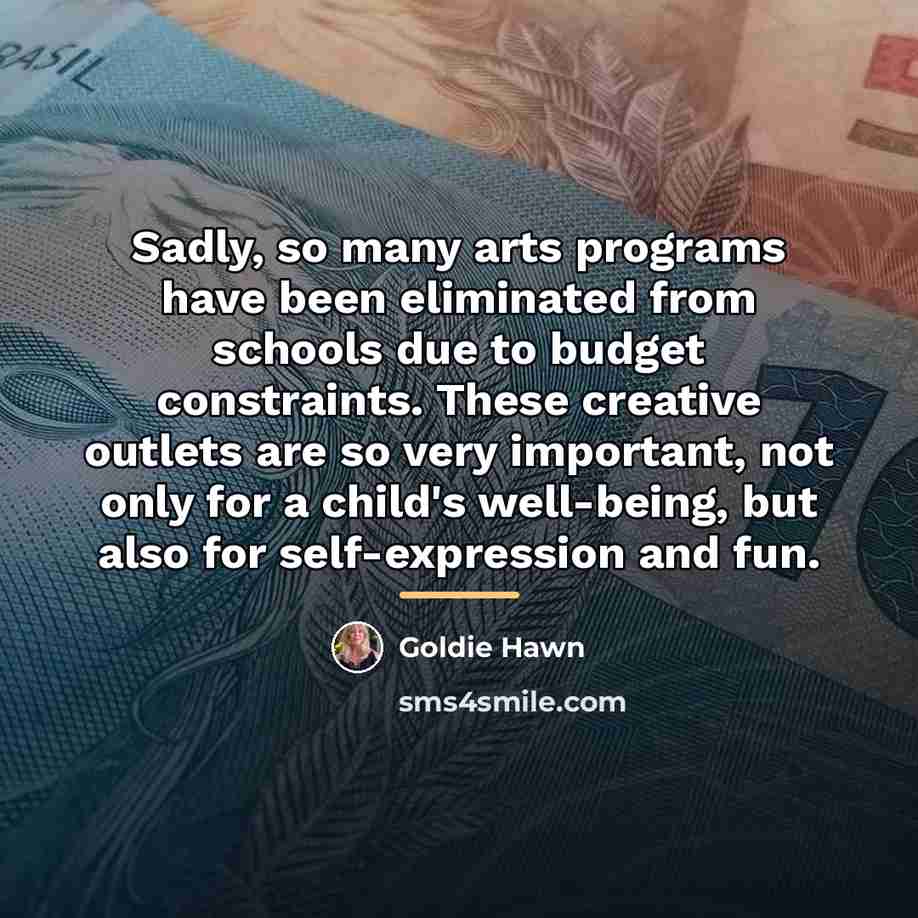 “Sadly, so many arts programs have been eliminated from schools…” quote by Goldie Hawn