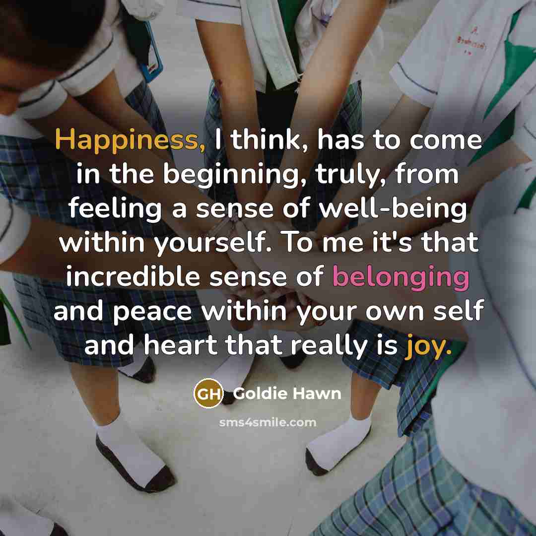 “Happiness, I think, has to come in the beginning, truly,…” quote by Goldie Hawn