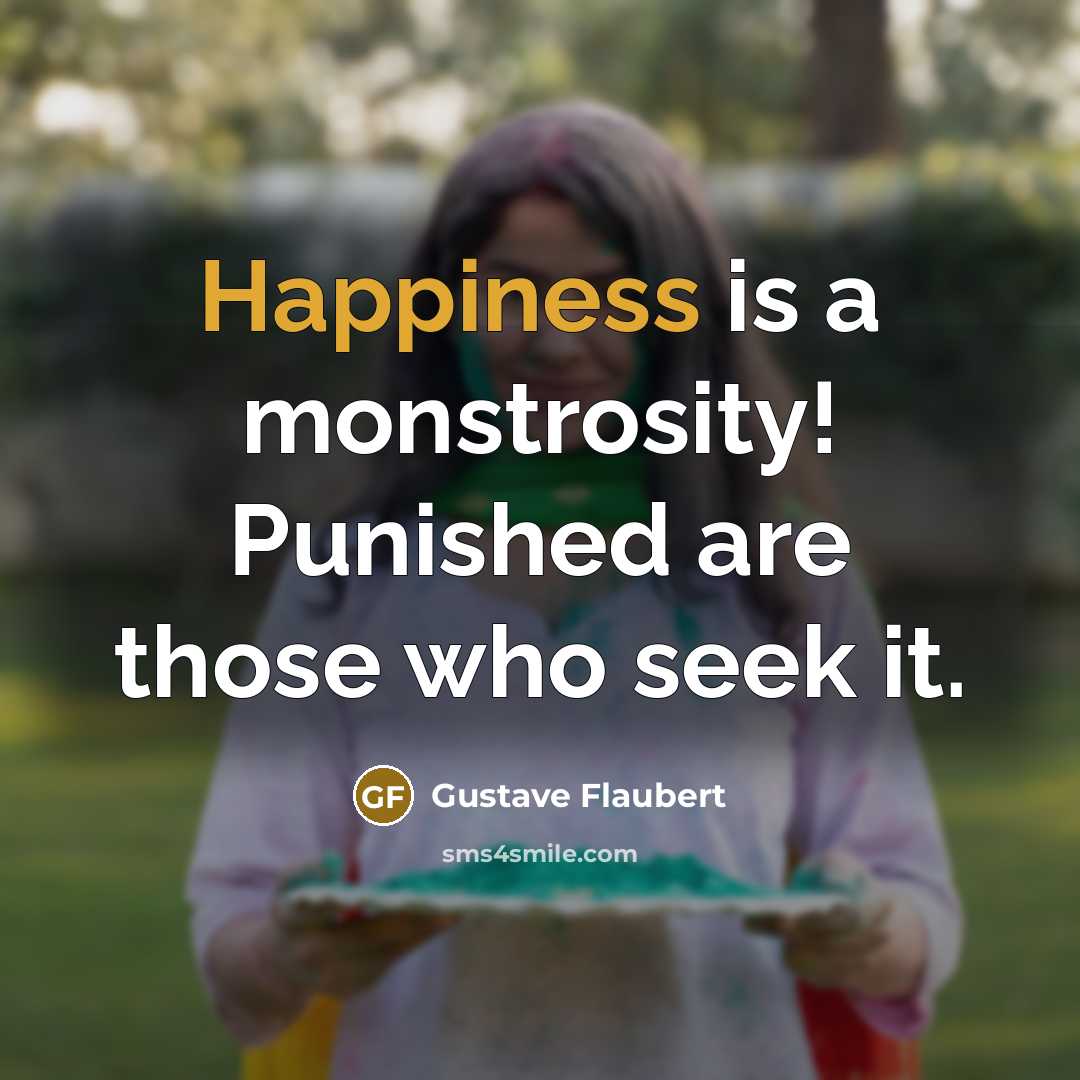 “Happiness is a monstrosity! Punished are those who seek it.…” quote by Gustave Flaubert
