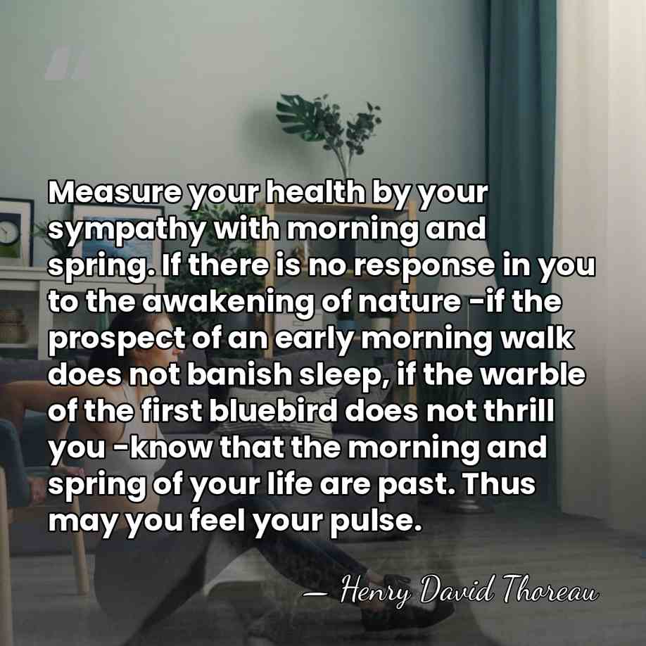 Measure your health by your sympathy with morning and spring. If there&hellip; - Henry David Thoreau