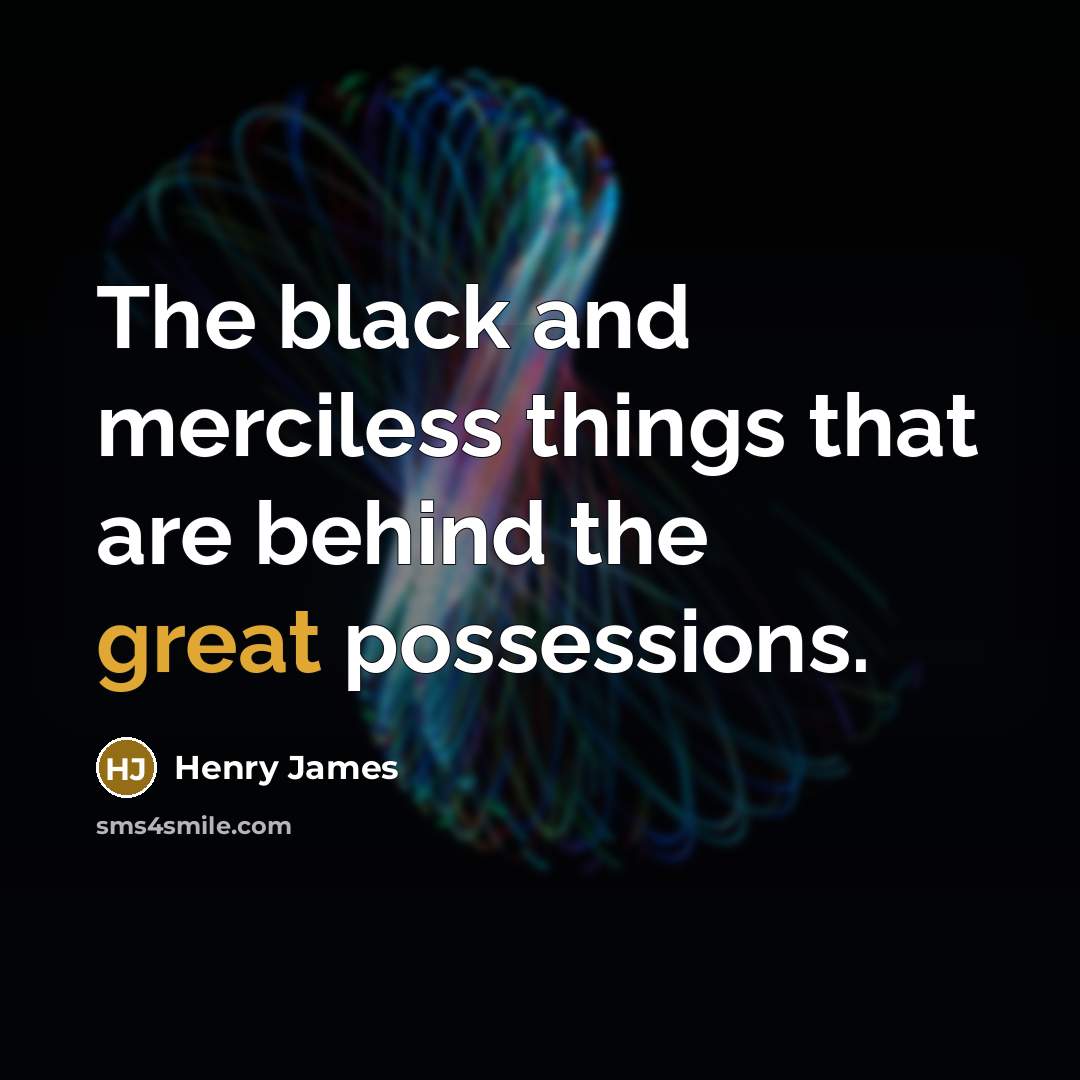 “The black and merciless things that are behind the great…” quote by Henry James
