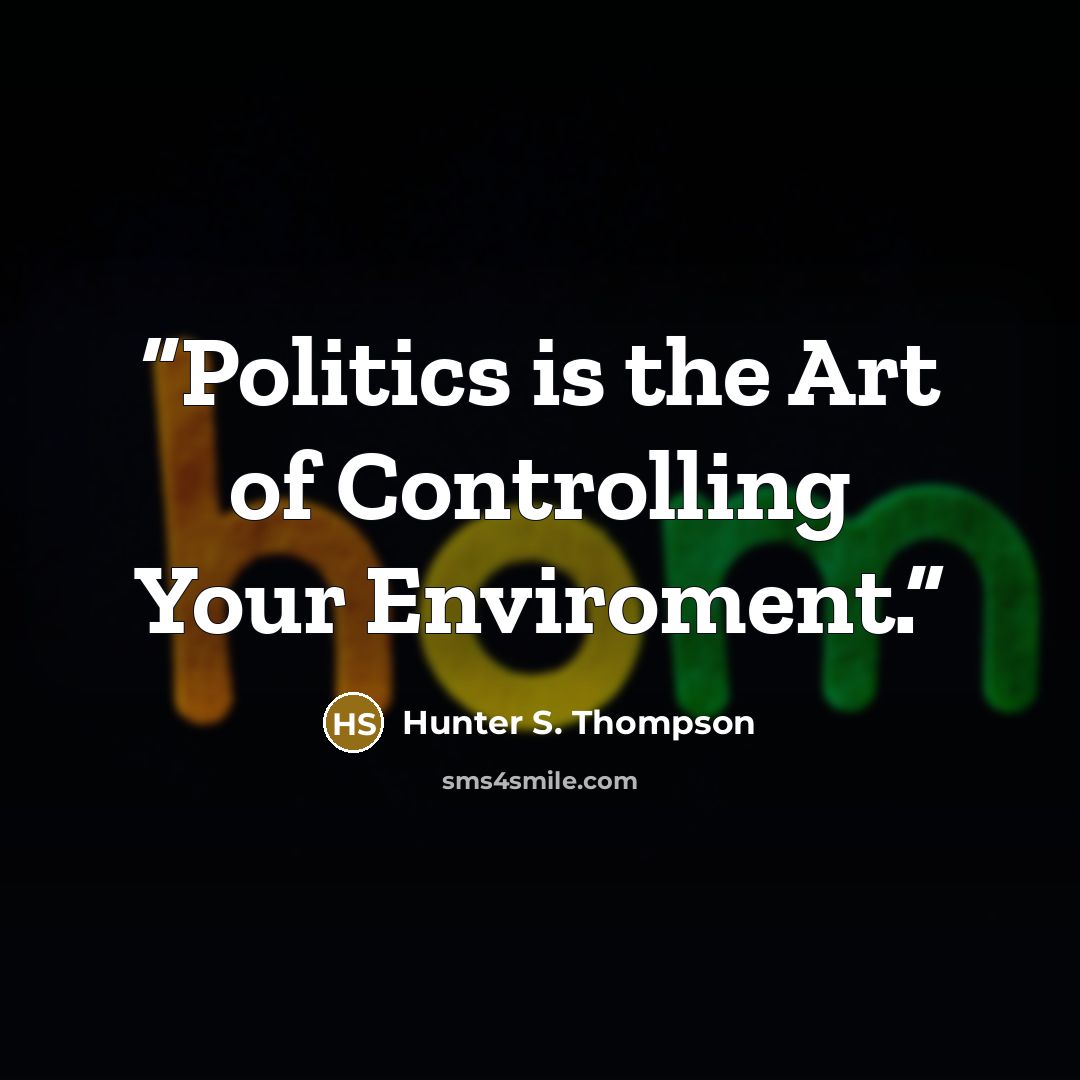 “Politics is the Art of Controlling Your Enviroment.” quote by Hunter S. Thompson