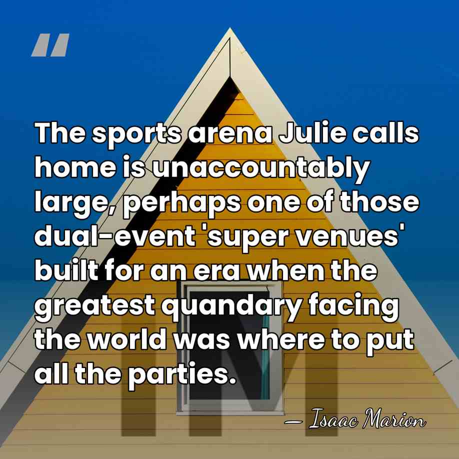 The sports arena Julie calls home is unaccountably large, perhaps one of&hellip; - Isaac Marion