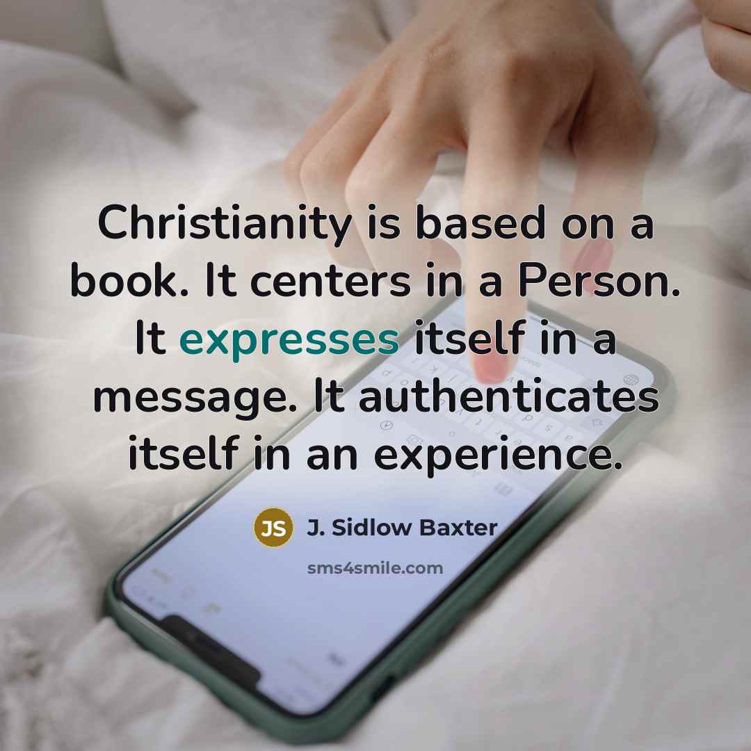 “Christianity is based on a book. It centers in a Person. It expresses itself in a message. It authenticates itself in an experience.” quote by J. Sidlow Baxter