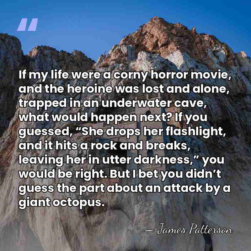 If my life were a corny horror movie, and the heroine was&hellip; - James Patterson
