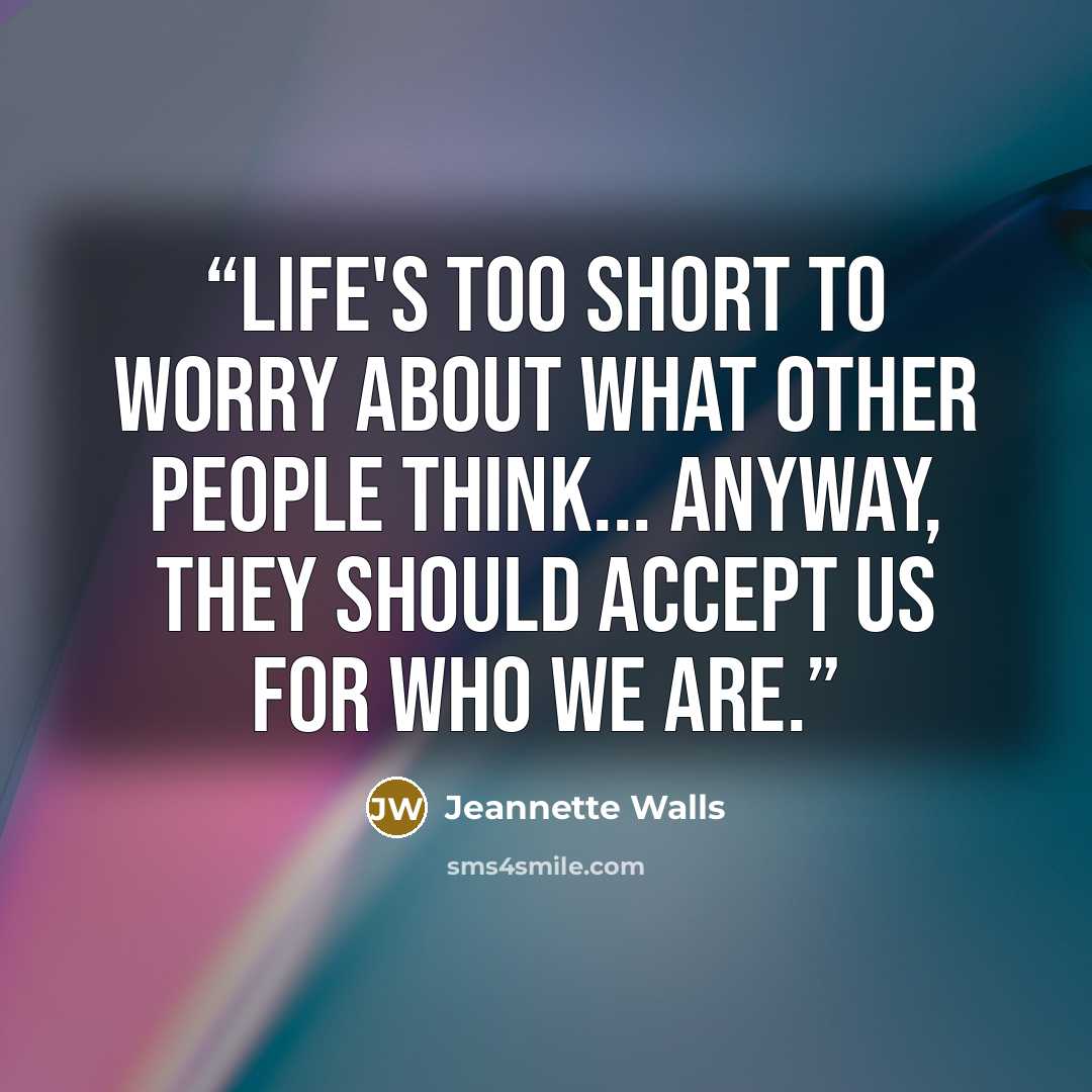 “Life's too short to worry about what other people think... Anyway, they should accept us for who we are.” quote by Jeannette Walls