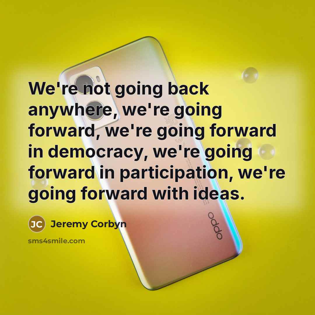 “We're not going back anywhere, we're going forward, we're going…” quote by Jeremy Corbyn