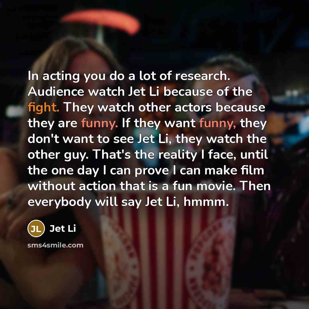 “In acting you do a lot of research. Audience watch…” quote by Jet Li