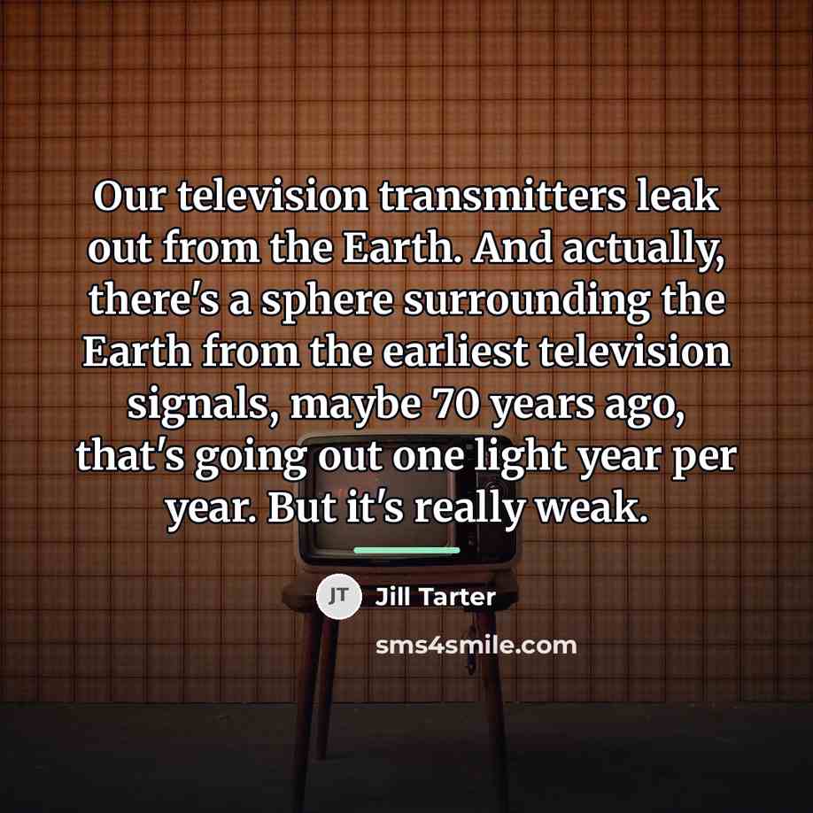 “Our television transmitters leak out from the Earth. And actually,…” quote by Jill Tarter