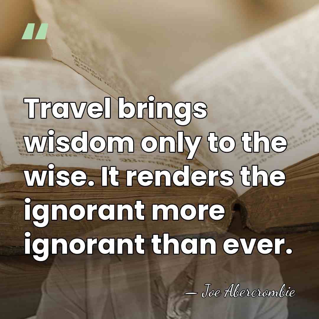 Travel brings wisdom only to the wise. It renders the ignorant more&hellip; - Joe Abercrombie