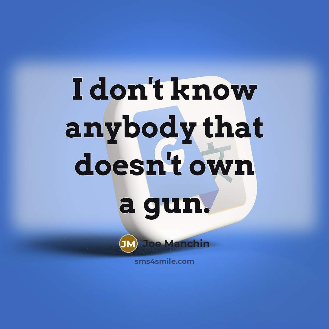 “I don't know anybody that doesn't own a gun.…” quote by Joe Manchin