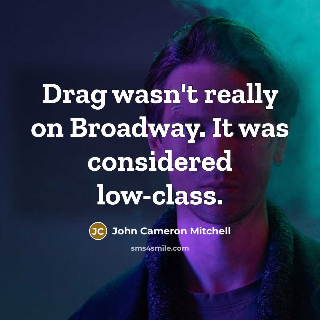 “Drag wasn't really on Broadway. It was considered low-class.” quote by John Cameron Mitchell