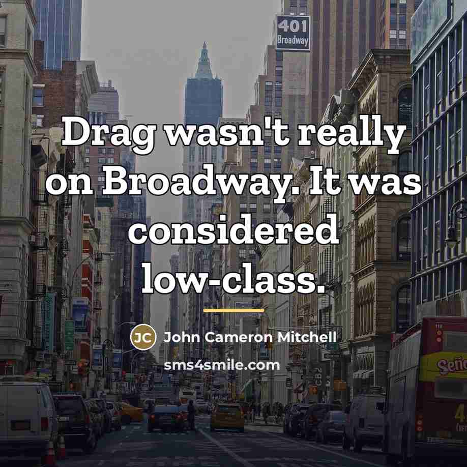 “Drag wasn't really on Broadway. It was considered low-class.…” quote by John Cameron Mitchell
