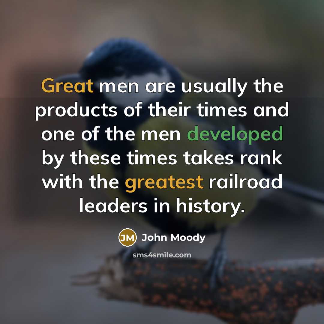 “Great men are usually the products of their times and…” quote by John Moody