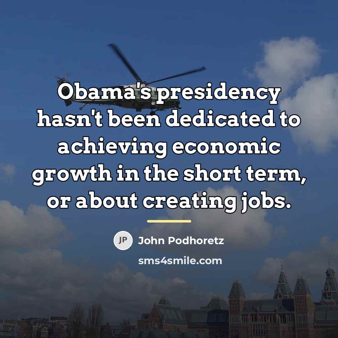 “Obama's presidency hasn't been dedicated to achieving economic growth in…” quote by John Podhoretz