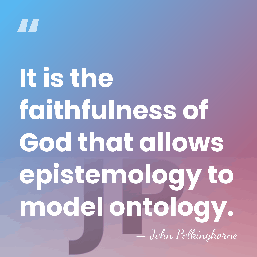 It is the faithfulness of God that allows epistemology to model ontology. - John Polkinghorne