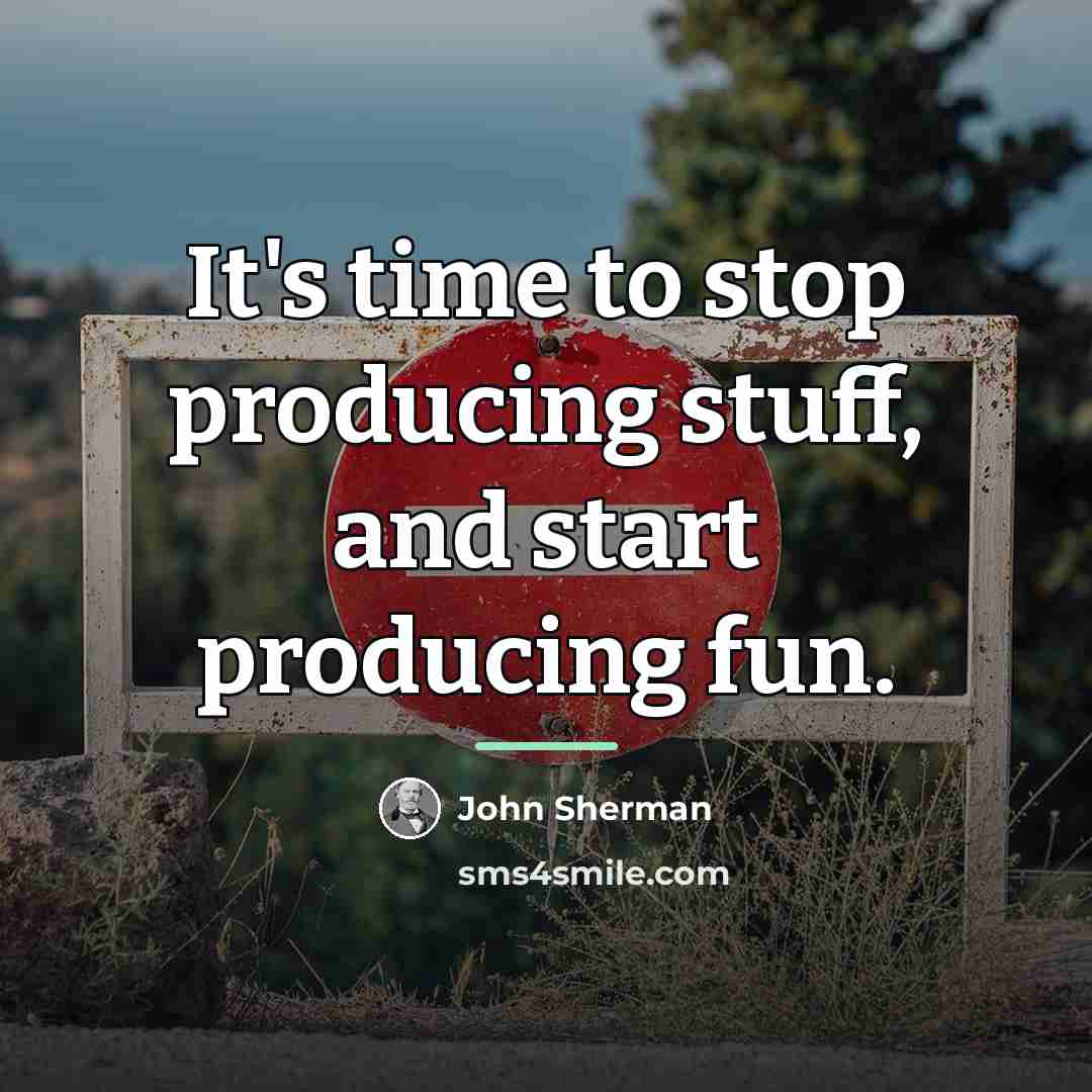 “It's time to stop producing stuff, and start producing fun.…” quote by John Sherman