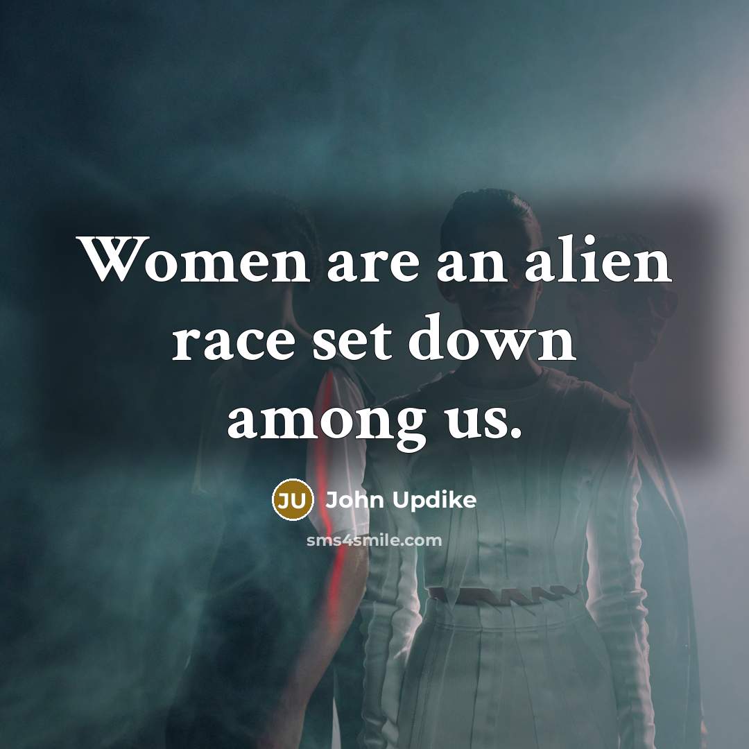 “Women are an alien race set down among us.…” quote by John Updike