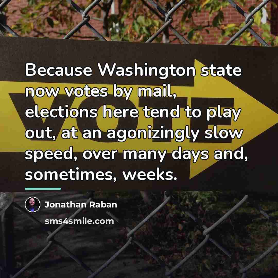 “Because Washington state now votes by mail, elections here tend…” quote by Jonathan Raban