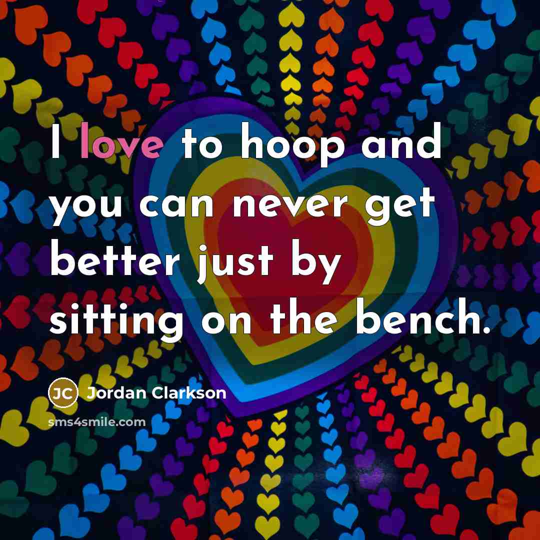 “I love to hoop and you can never get better…” quote by Jordan Clarkson