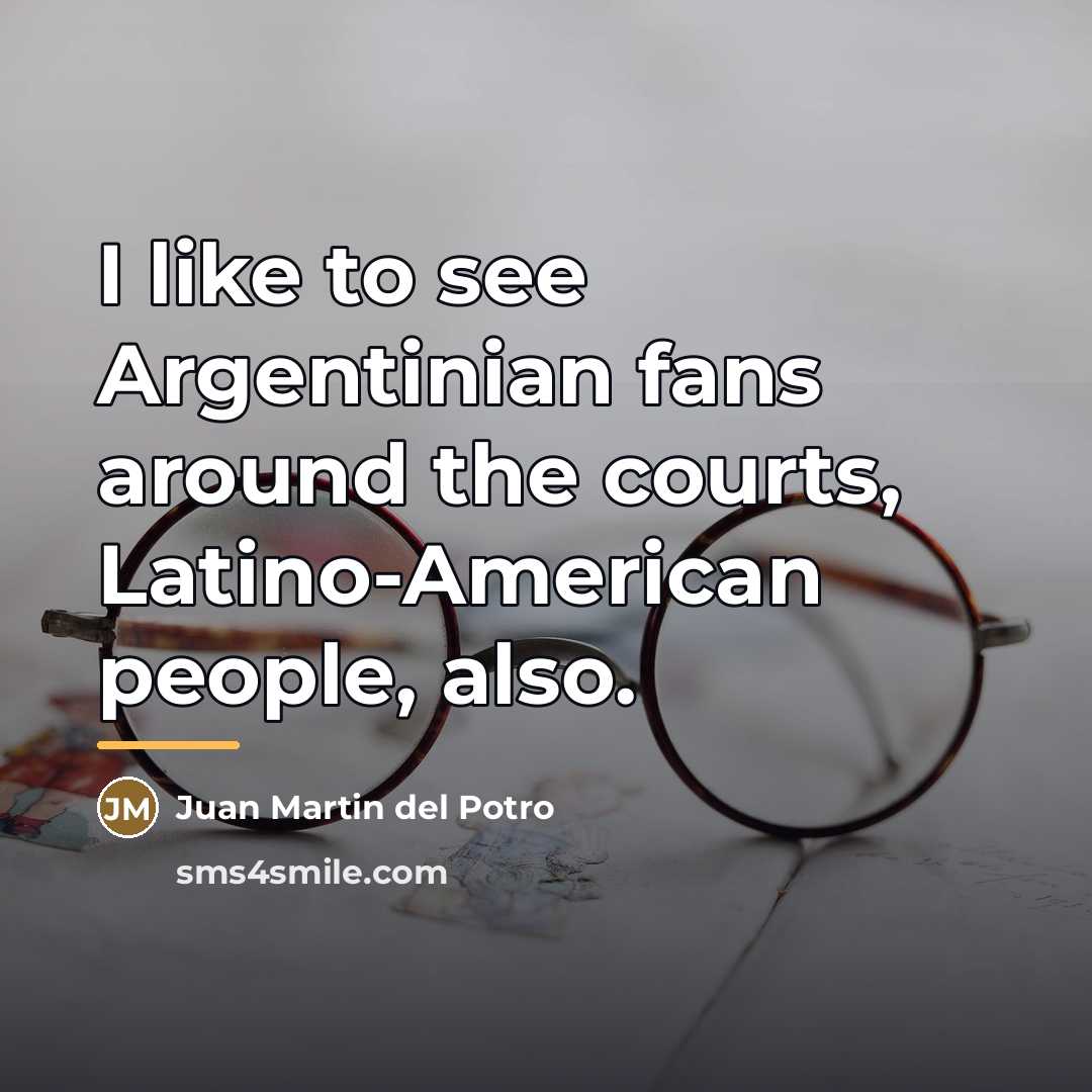 “I like to see Argentinian fans around the courts, Latino-American…” quote by Juan Martin del Potro