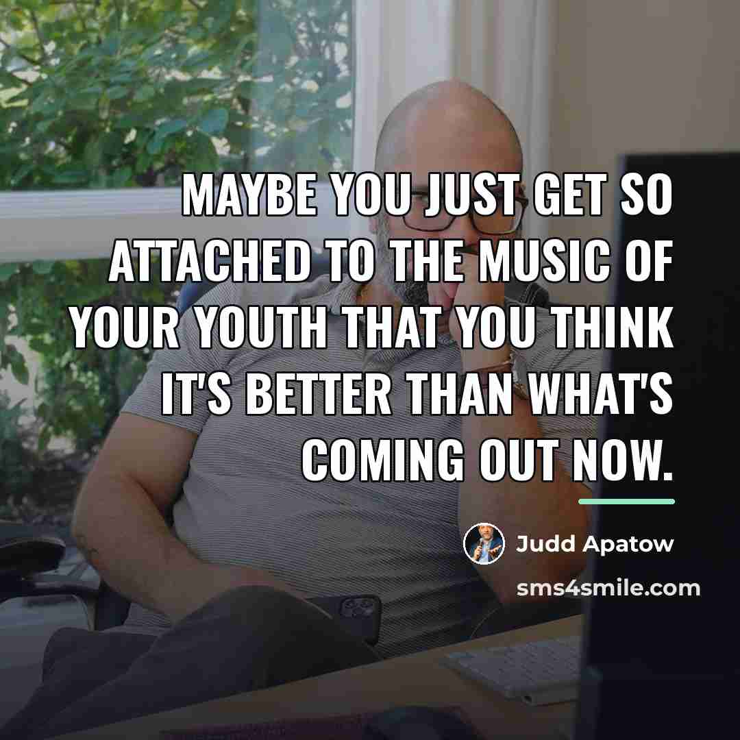 “Maybe you just get so attached to the music of…” quote by Judd Apatow