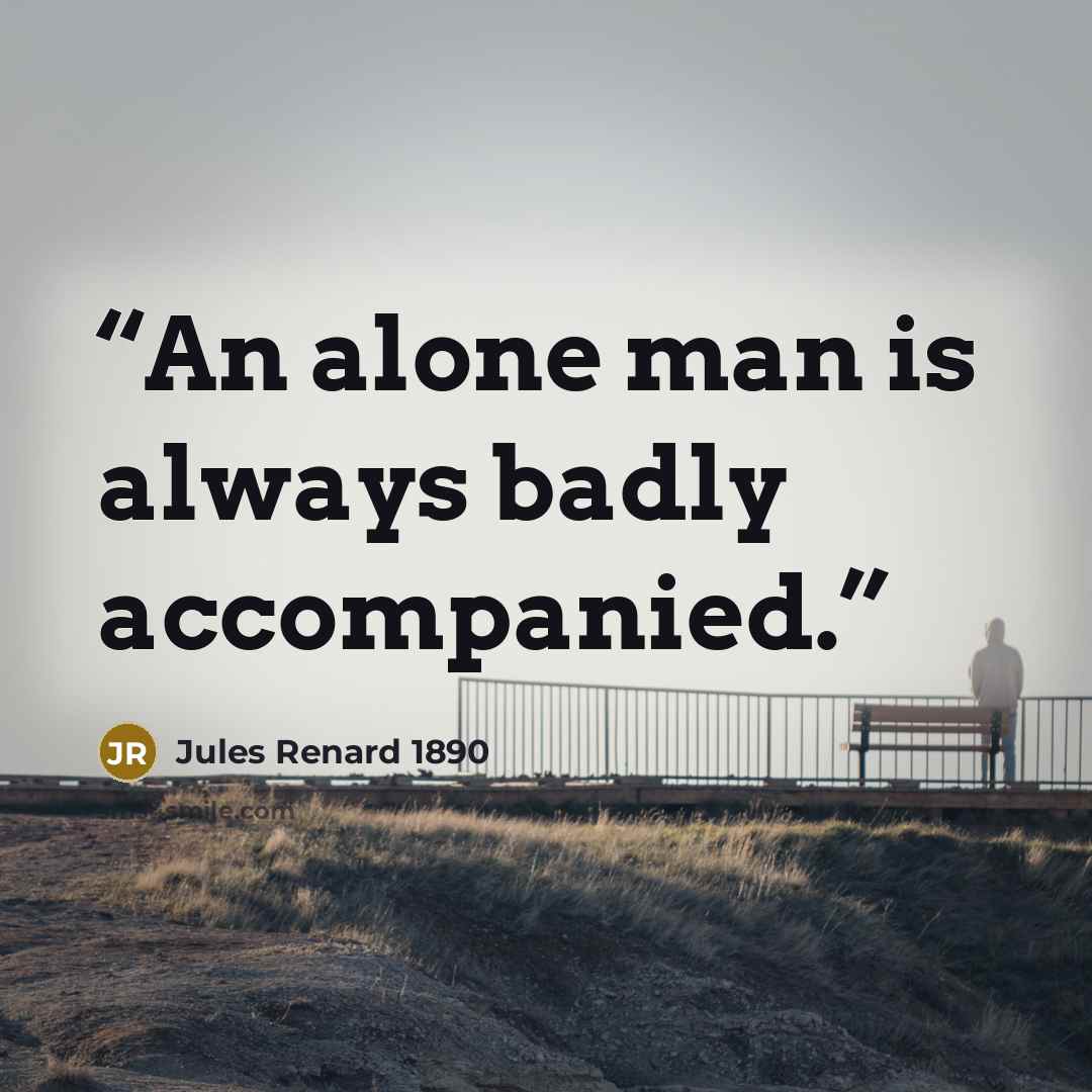 “An alone man is always badly accompanied.” quote by Jules Renard 1890