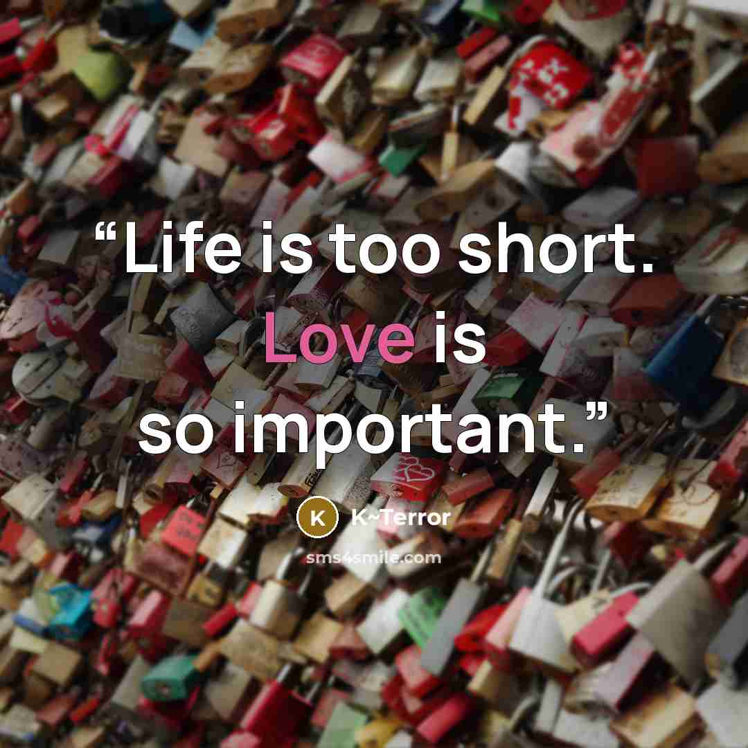 “Life is too short. Love is so important.” quote by K~Terror
