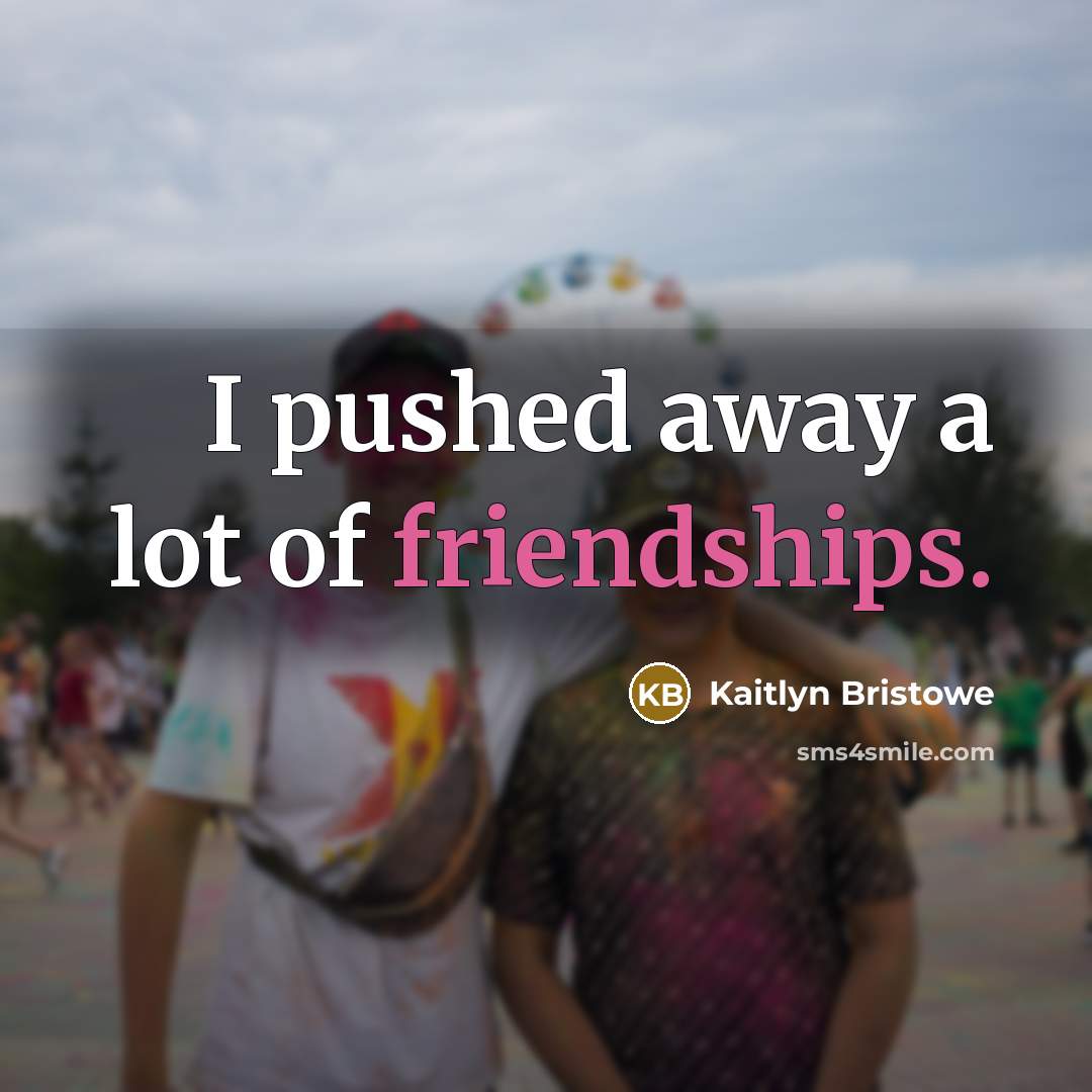 “I pushed away a lot of friendships.…” quote by Kaitlyn Bristowe
