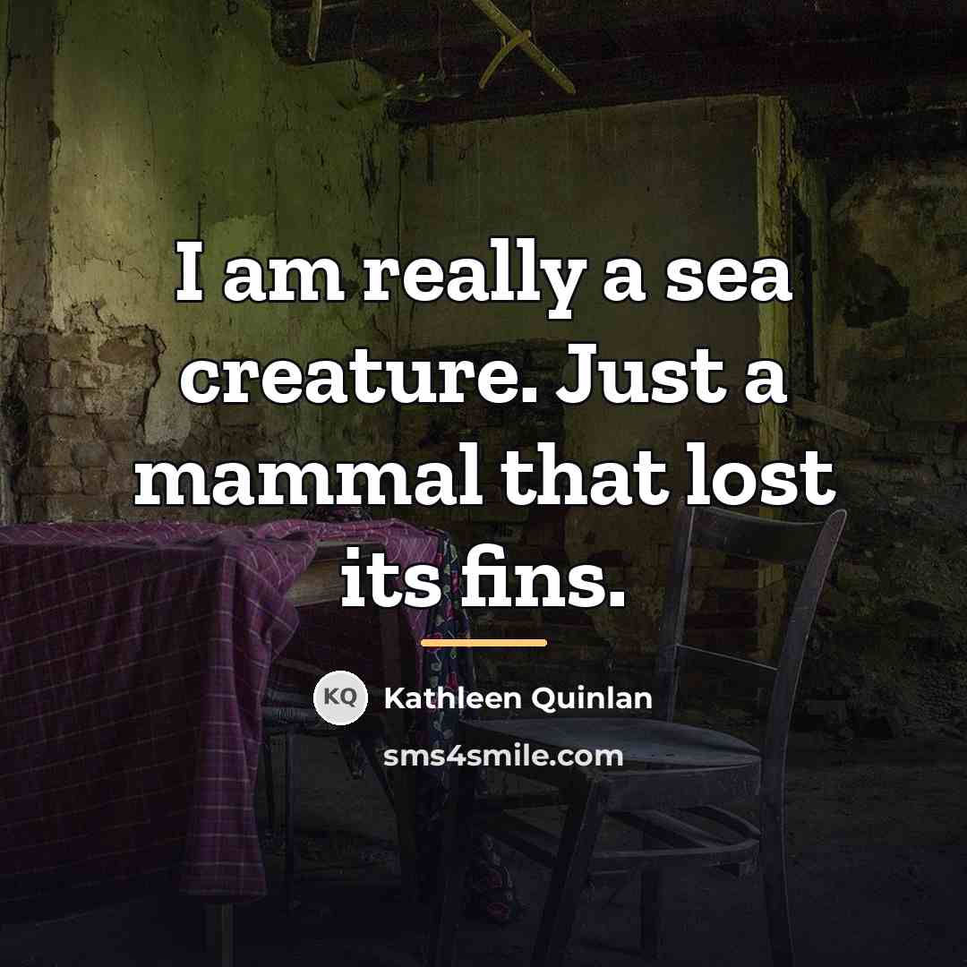 “I am really a sea creature. Just a mammal that…” quote by Kathleen Quinlan