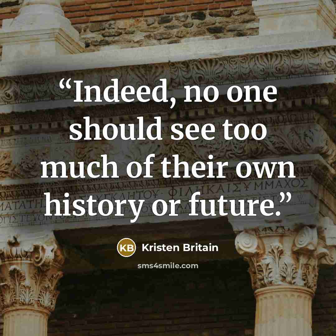 “Indeed, no one should see too much of their own history or future.” quote by Kristen Britain