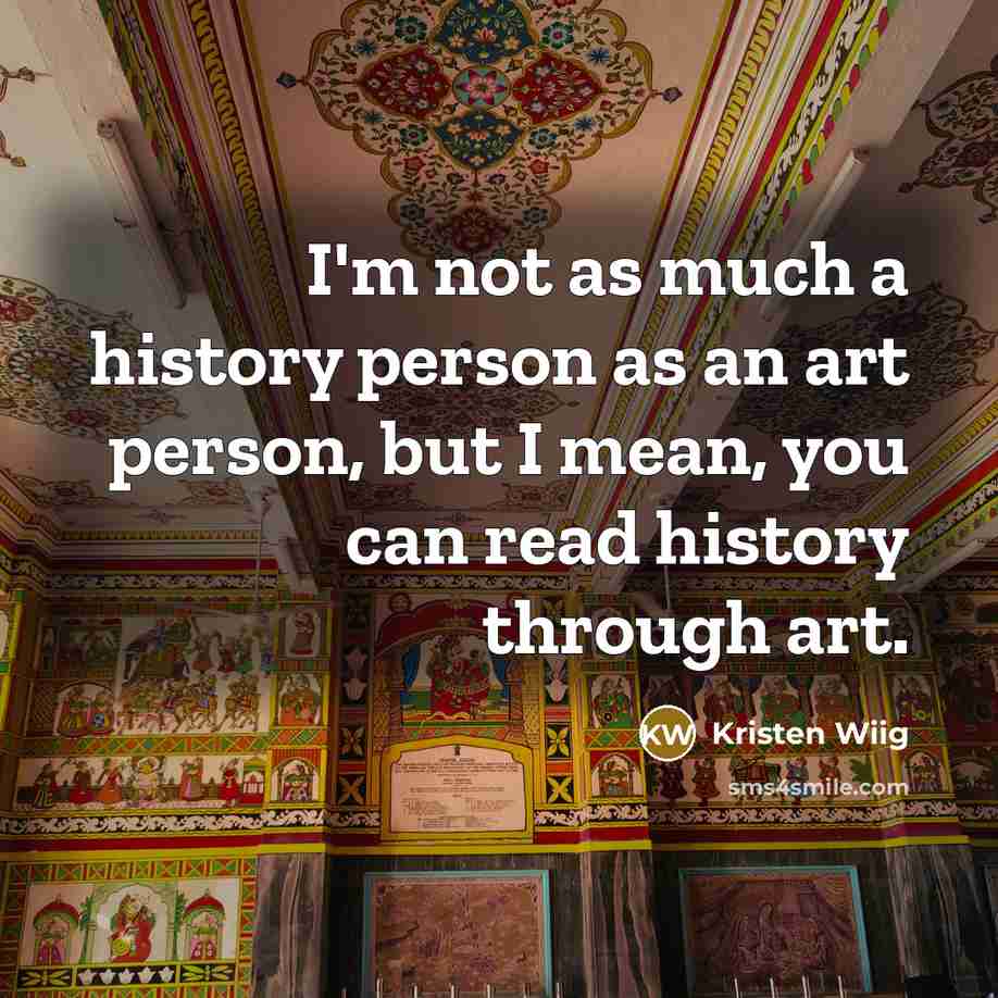 “I'm not as much a history person as an art…” quote by Kristen Wiig