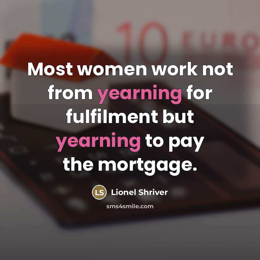 “Most women work not from yearning for fulfilment but yearning…” quote by Lionel Shriver