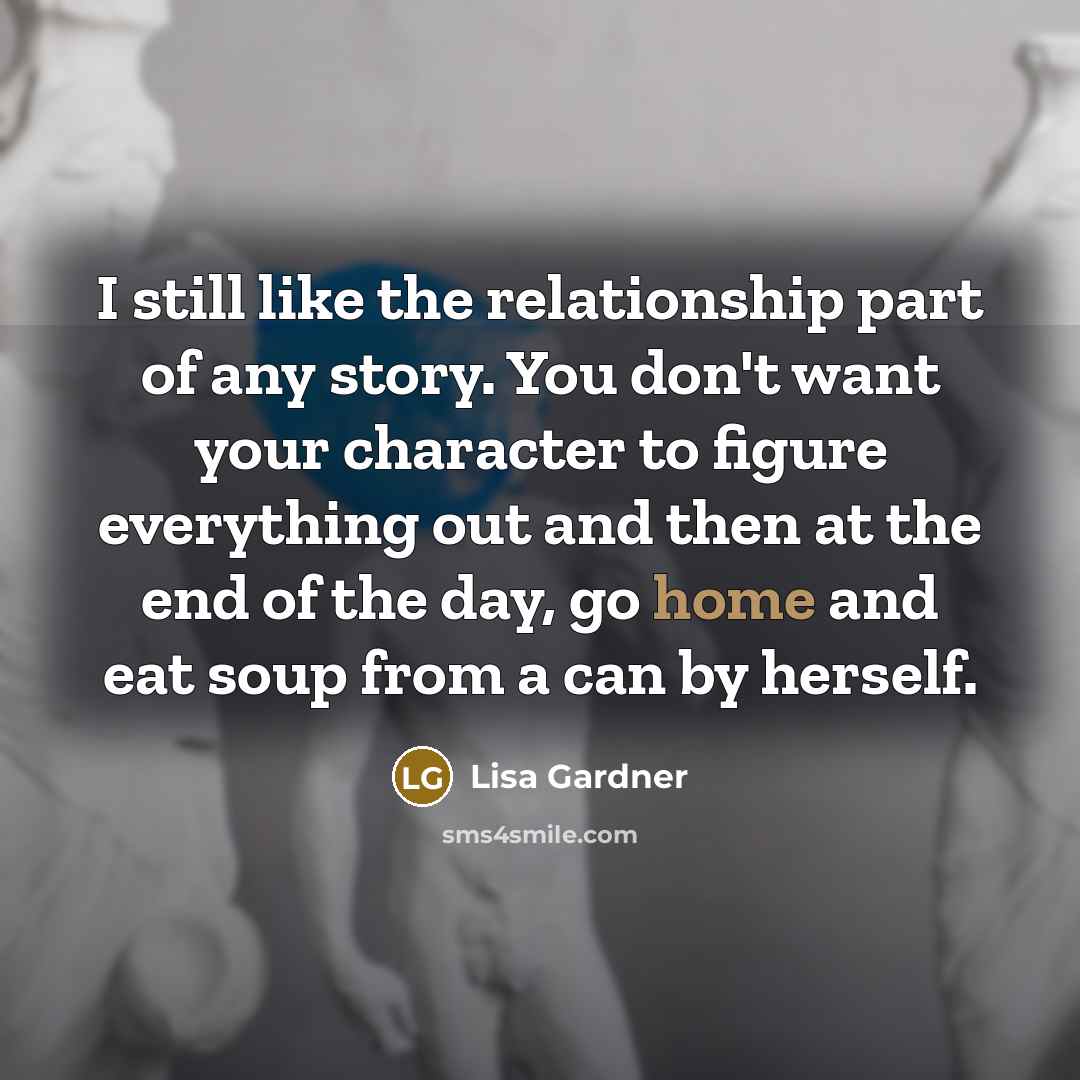 “I still like the relationship part of any story. You…” quote by Lisa Gardner